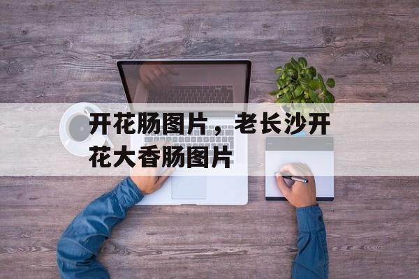 开花肠图片，老长沙开花大香肠图片-第1张图片-