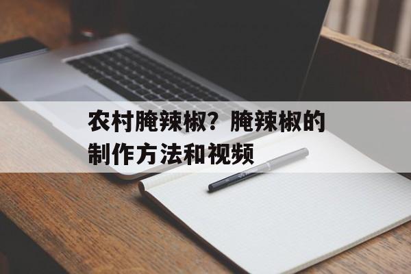 农村腌辣椒？腌辣椒的制作方法和视频-第1张图片-