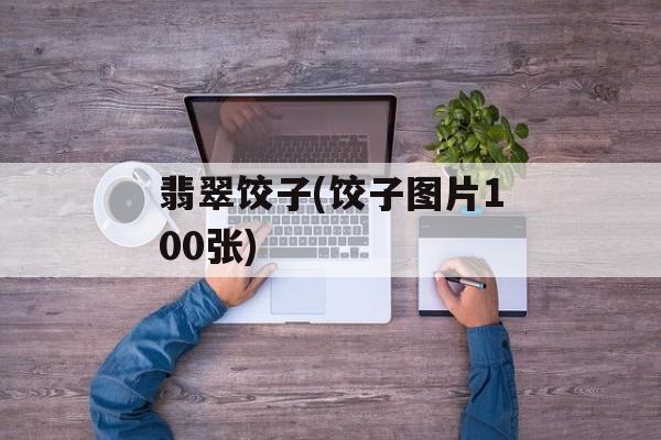 翡翠饺子(饺子图片100张)-第1张图片-