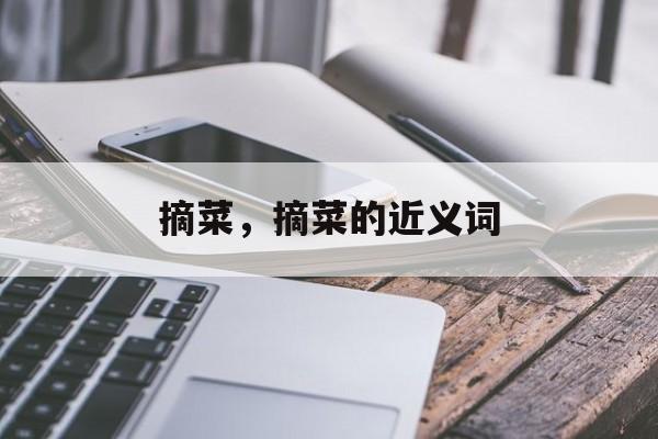 摘菜，摘菜的近义词-第1张图片-