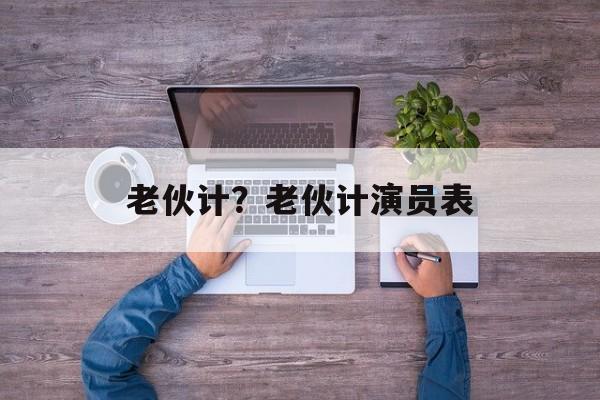 老伙计？老伙计演员表-第1张图片-