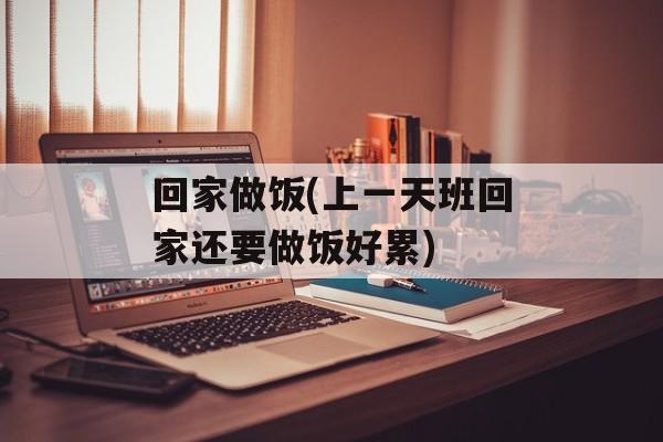 回家做饭(上一天班回家还要做饭好累)-第1张图片-