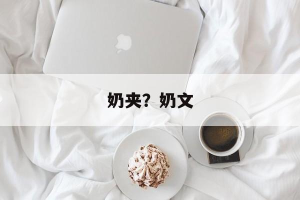 奶夹？奶文-第1张图片-
