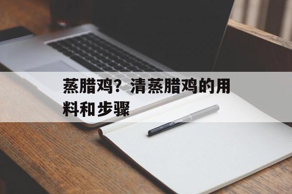 蒸腊鸡？清蒸腊鸡的用料和步骤-第1张图片-
