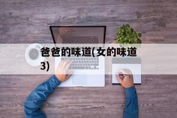 爸爸的味道(女的味道3)-第1张图片-