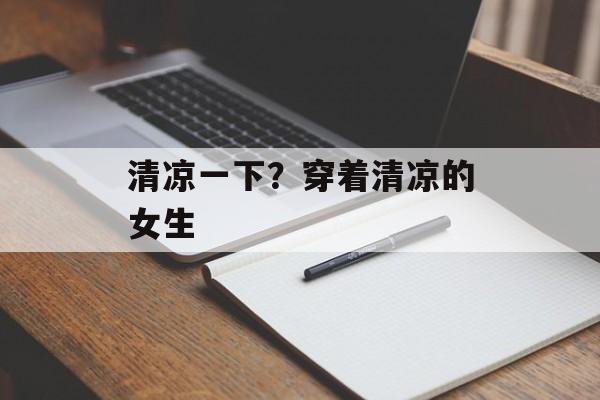 清凉一下？穿着清凉的女生-第1张图片-
