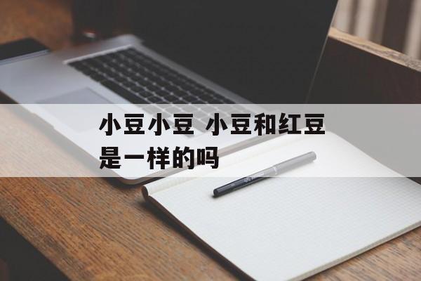 小豆小豆 小豆和红豆是一样的吗-第1张图片-