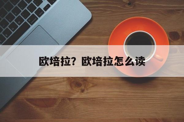 欧培拉？欧培拉怎么读-第1张图片-