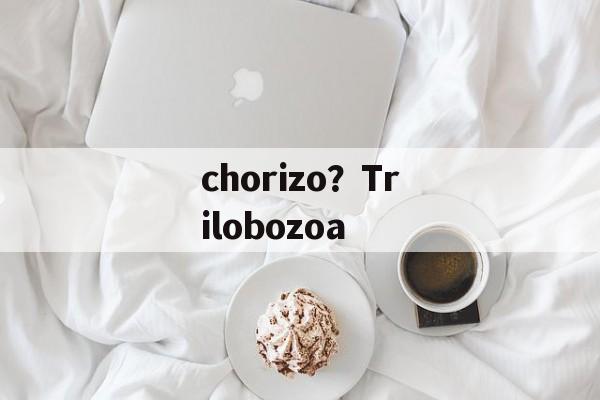 chorizo？Trilobozoa-第1张图片-