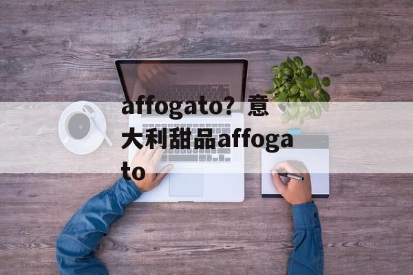 affogato？意大利甜品affogato-第1张图片-