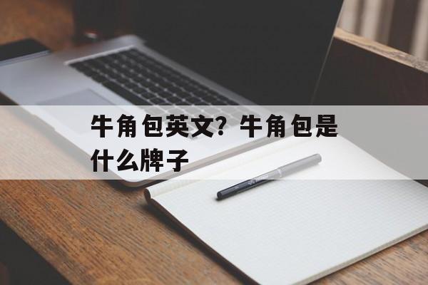 牛角包英文？牛角包是什么牌子-第1张图片-