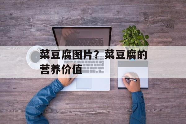 菜豆腐图片？菜豆腐的营养价值-第1张图片-