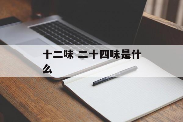 十二味 二十四味是什么-第1张图片-