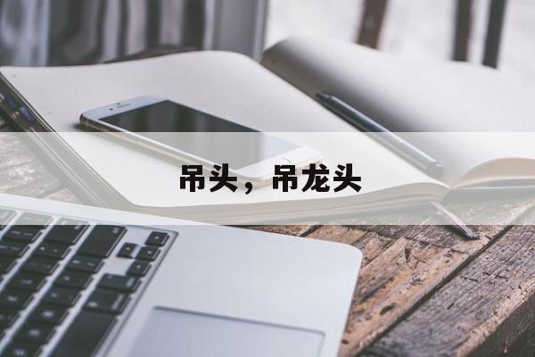 吊头，吊龙头-第1张图片-