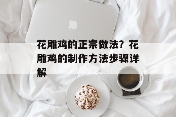 花雕鸡的正宗做法？花雕鸡的制作方法步骤详解-第1张图片-