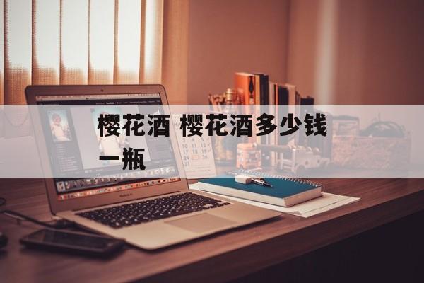 樱花酒 樱花酒多少钱一瓶-第1张图片-