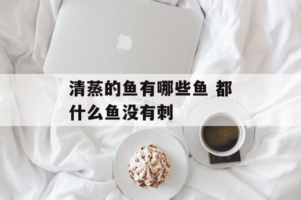 清蒸的鱼有哪些鱼 都什么鱼没有刺-第1张图片-
