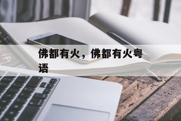 佛都有火，佛都有火粤语-第1张图片-