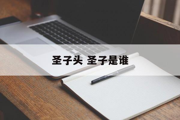 圣子头 圣子是谁-第1张图片-