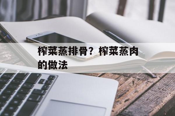 榨菜蒸排骨？榨菜蒸肉的做法-第1张图片-