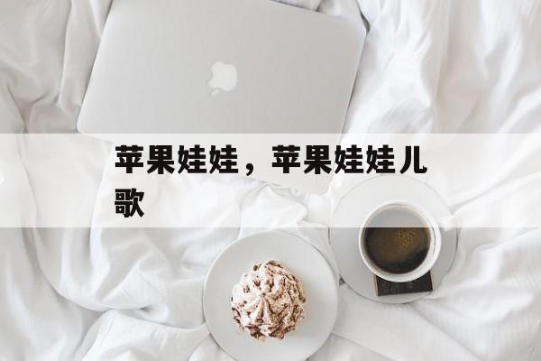 苹果娃娃，苹果娃娃儿歌-第1张图片-