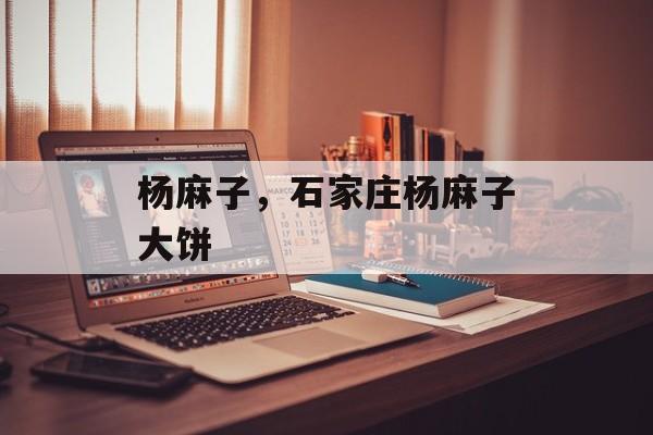 杨麻子，石家庄杨麻子大饼-第1张图片-