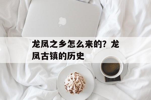 龙凤之乡怎么来的？龙凤古镇的历史-第1张图片-