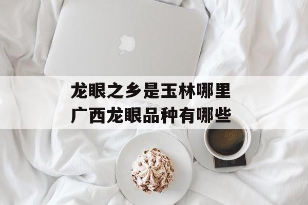 龙眼之乡是玉林哪里 广西龙眼品种有哪些-第1张图片-