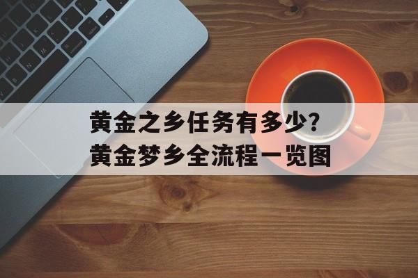 黄金之乡任务有多少？黄金梦乡全流程一览图-第1张图片-