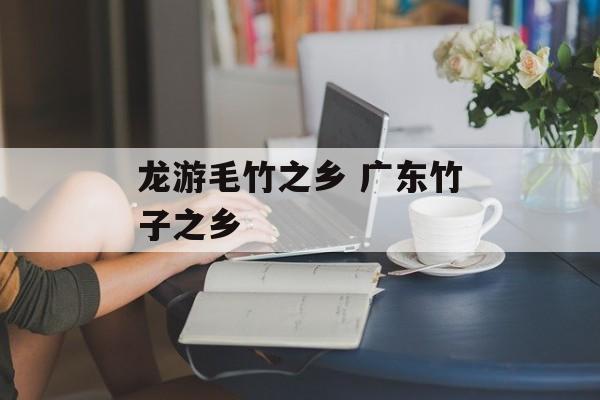 龙游毛竹之乡 广东竹子之乡-第1张图片-