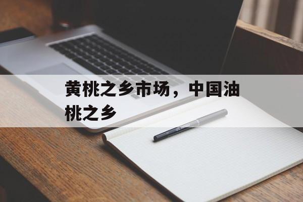 黄桃之乡市场，中国油桃之乡-第1张图片-