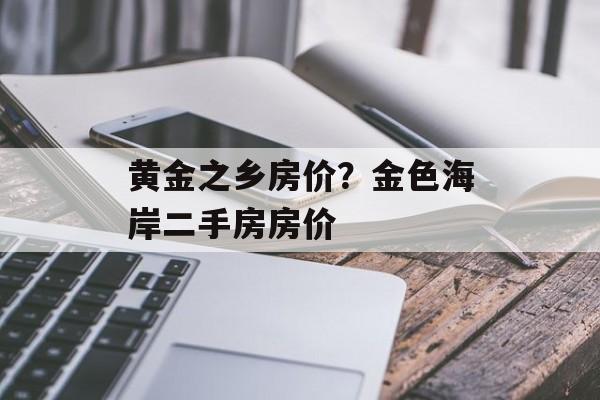 黄金之乡房价？金色海岸二手房房价-第1张图片-