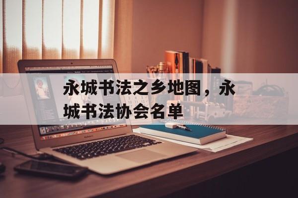 永城书法之乡地图，永城书法协会名单-第1张图片-