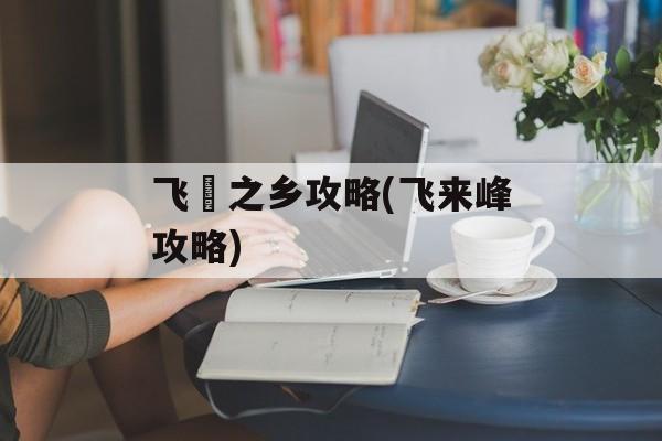飞騨之乡攻略(飞来峰攻略)-第1张图片-