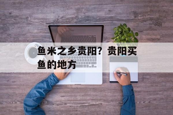 鱼米之乡贵阳？贵阳买鱼的地方-第1张图片-