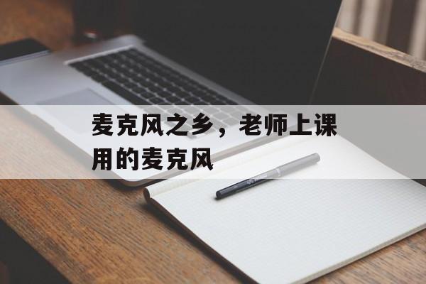 麦克风之乡，老师上课用的麦克风-第1张图片-