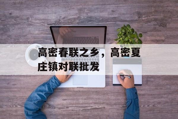 高密春联之乡，高密夏庄镇对联批发-第1张图片-