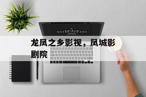 龙凤之乡影视，凤城影剧院-第1张图片-