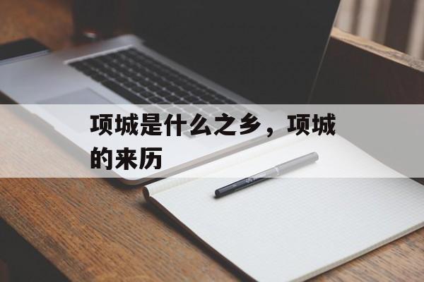 项城是什么之乡，项城的来历-第1张图片-