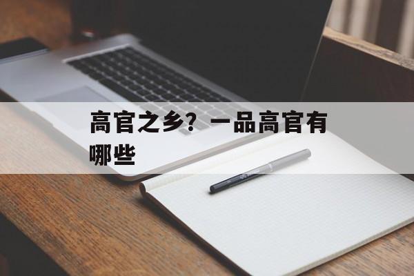 高官之乡？一品高官有哪些-第1张图片-