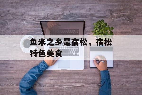 鱼米之乡是宿松，宿松特色美食-第1张图片-