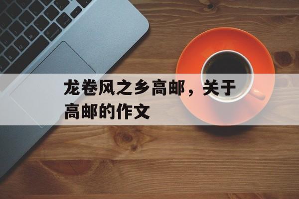 龙卷风之乡高邮，关于高邮的作文-第1张图片-
