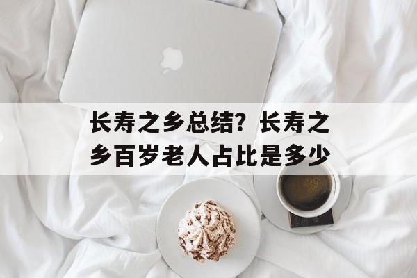 长寿之乡总结？长寿之乡百岁老人占比是多少-第1张图片-