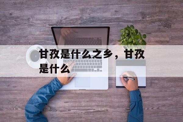 甘孜是什么之乡，甘孜是什么-第1张图片-