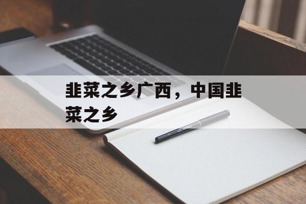 韭菜之乡广西，中国韭菜之乡-第1张图片-