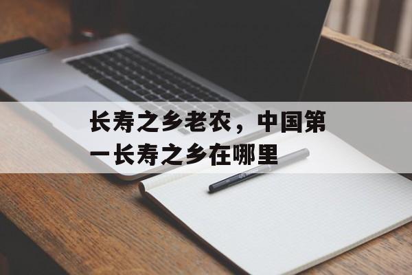 长寿之乡老农，中国第一长寿之乡在哪里-第1张图片-