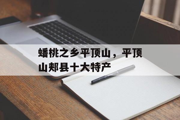 蟠桃之乡平顶山，平顶山郏县十大特产-第1张图片-