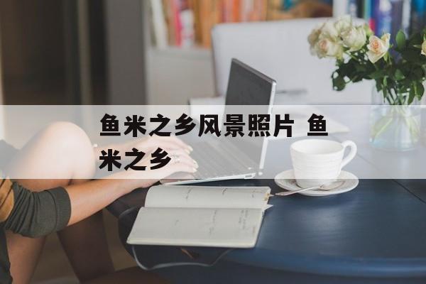 鱼米之乡风景照片 鱼米之乡-第1张图片-