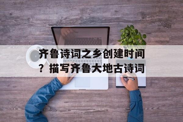 齐鲁诗词之乡创建时间？描写齐鲁大地古诗词-第1张图片-
