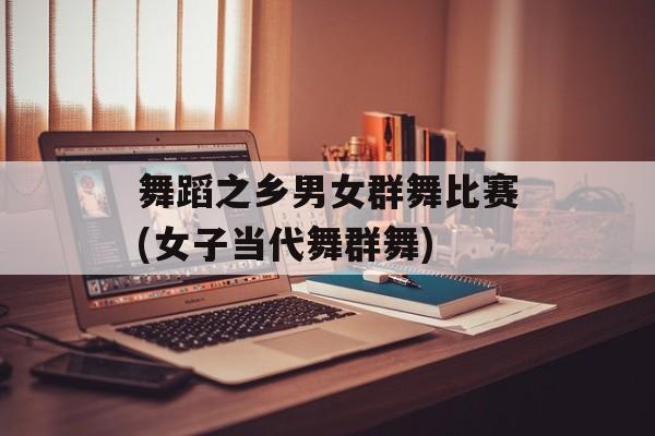 舞蹈之乡男女群舞比赛(女子当代舞群舞)-第1张图片-